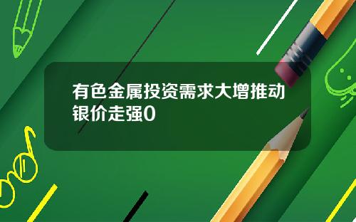 有色金属投资需求大增推动银价走强0
