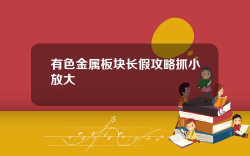 有色金属板块长假攻略抓小放大