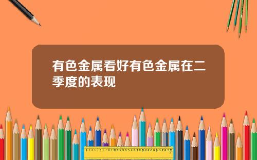 有色金属看好有色金属在二季度的表现