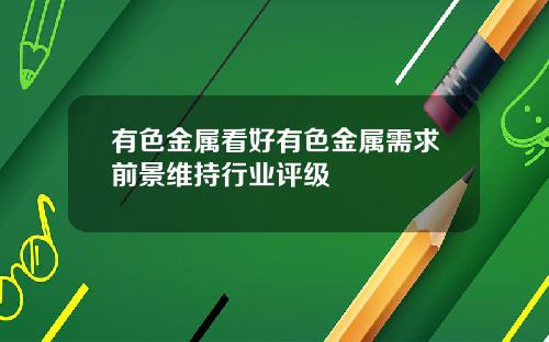 有色金属看好有色金属需求前景维持行业评级