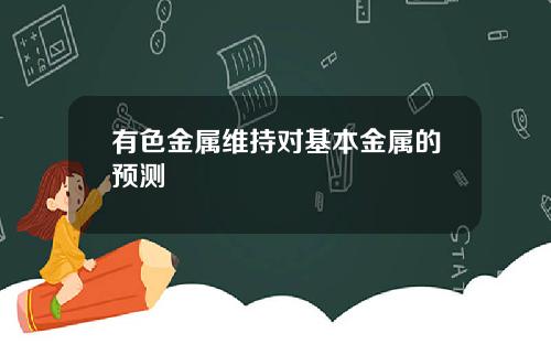 有色金属维持对基本金属的预测