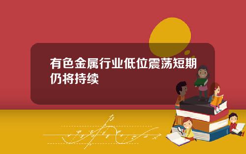 有色金属行业低位震荡短期仍将持续