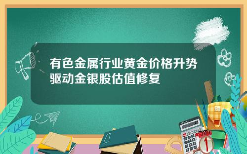 有色金属行业黄金价格升势驱动金银股估值修复