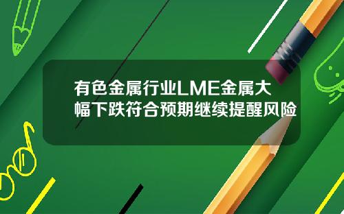 有色金属行业LME金属大幅下跌符合预期继续提醒风险