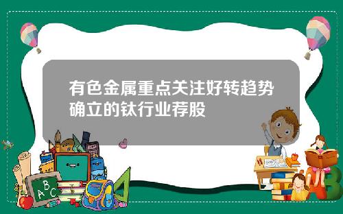 有色金属重点关注好转趋势确立的钛行业荐股