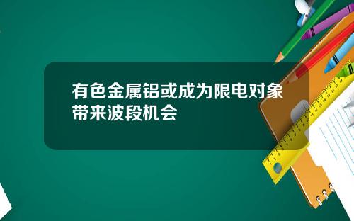 有色金属铝或成为限电对象带来波段机会