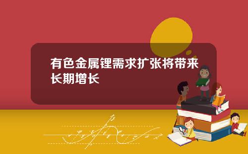 有色金属锂需求扩张将带来长期增长