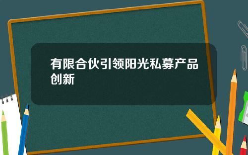 有限合伙引领阳光私募产品创新