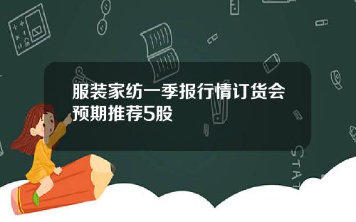 服装家纺一季报行情订货会预期推荐5股