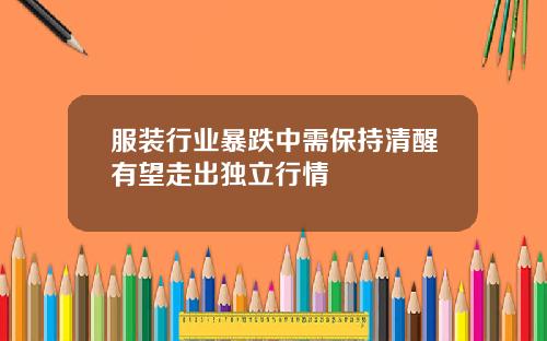 服装行业暴跌中需保持清醒有望走出独立行情