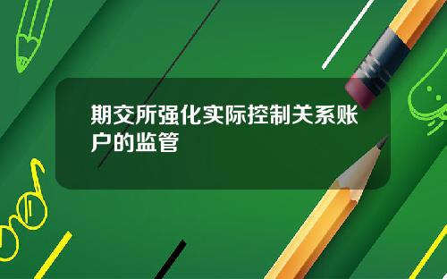期交所强化实际控制关系账户的监管