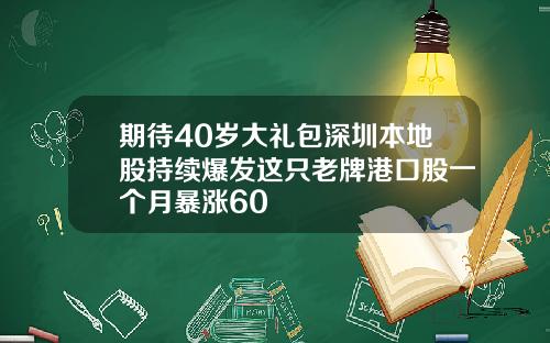 期待40岁大礼包深圳本地股持续爆发这只老牌港口股一个月暴涨60