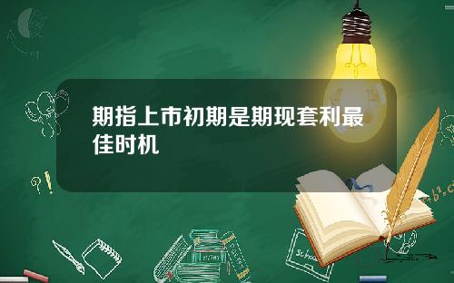 期指上市初期是期现套利最佳时机