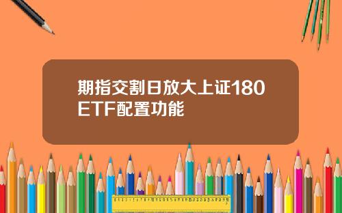期指交割日放大上证180ETF配置功能