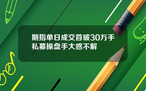 期指单日成交首破30万手私募操盘手大惑不解