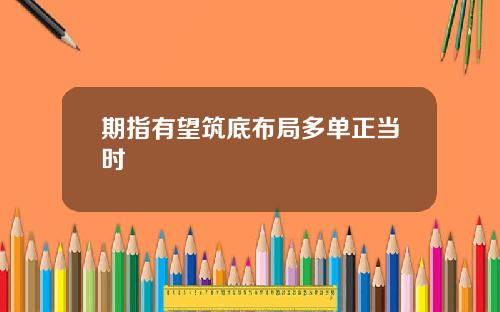 期指有望筑底布局多单正当时