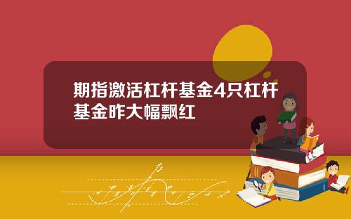 期指激活杠杆基金4只杠杆基金昨大幅飘红