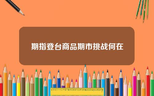 期指登台商品期市挑战何在