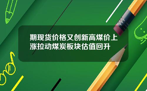 期现货价格又创新高煤价上涨拉动煤炭板块估值回升