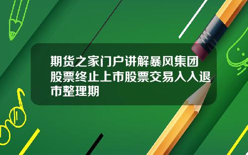 期货之家门户讲解暴风集团股票终止上市股票交易入入退市整理期