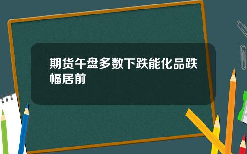 期货午盘多数下跌能化品跌幅居前