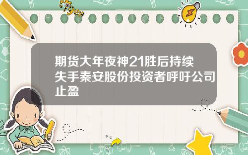 期货大年夜神21胜后持续失手秦安股份投资者呼吁公司止盈