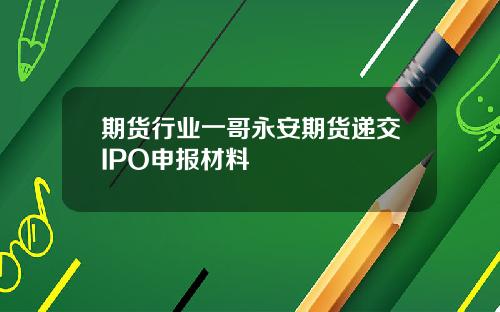 期货行业一哥永安期货递交IPO申报材料