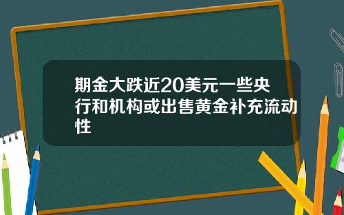 期金大跌近20美元一些央行和机构或出售黄金补充流动性