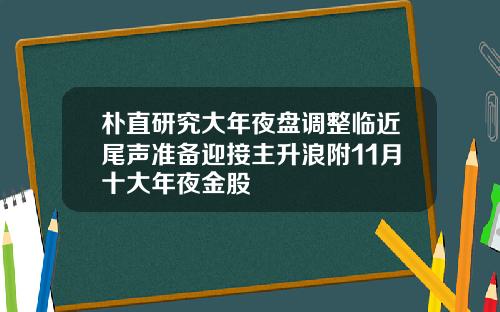 朴直研究大年夜盘调整临近尾声准备迎接主升浪附11月十大年夜金股