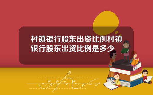 村镇银行股东出资比例村镇银行股东出资比例是多少