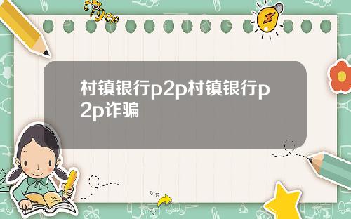 村镇银行p2p村镇银行p2p诈骗