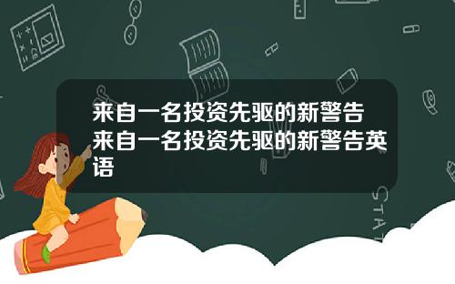来自一名投资先驱的新警告来自一名投资先驱的新警告英语