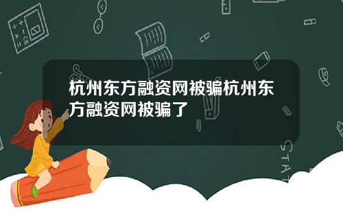 杭州东方融资网被骗杭州东方融资网被骗了