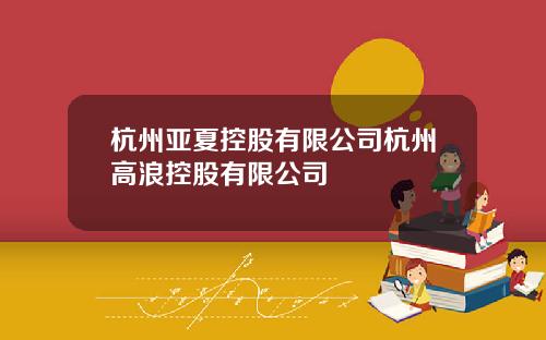 杭州亚夏控股有限公司杭州高浪控股有限公司