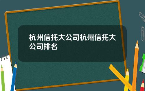 杭州信托大公司杭州信托大公司排名