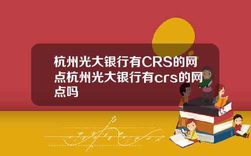 杭州光大银行有CRS的网点杭州光大银行有crs的网点吗