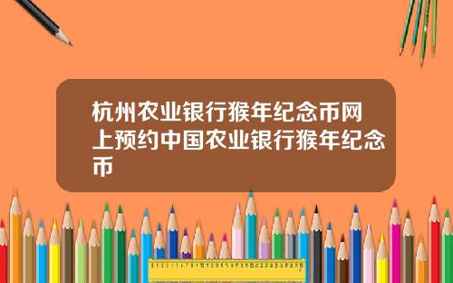 杭州农业银行猴年纪念币网上预约中国农业银行猴年纪念币