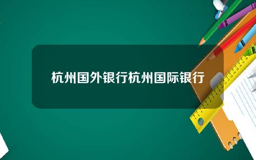 杭州国外银行杭州国际银行