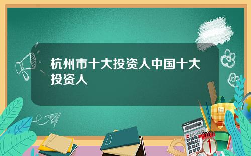 杭州市十大投资人中国十大投资人