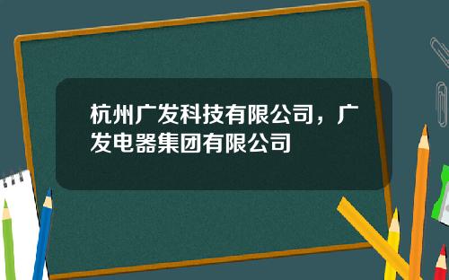 杭州广发科技有限公司，广发电器集团有限公司