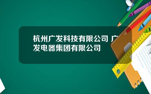 杭州广发科技有限公司 广发电器集团有限公司