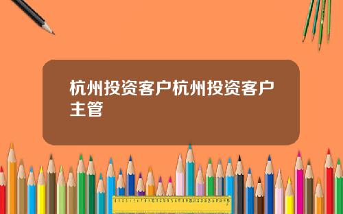 杭州投资客户杭州投资客户主管