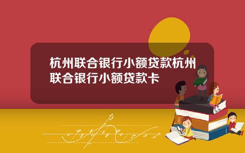 杭州联合银行小额贷款杭州联合银行小额贷款卡