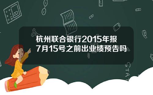 杭州联合银行2015年报7月15号之前出业绩预告吗