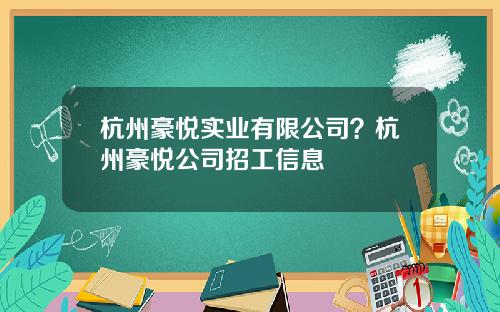 杭州豪悦实业有限公司？杭州豪悦公司招工信息