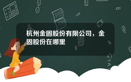 杭州金固股份有限公司，金固股份在哪里