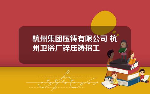 杭州集团压铸有限公司 杭州卫浴厂锌压铸招工
