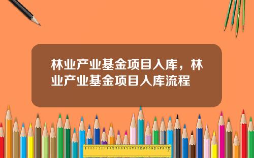 林业产业基金项目入库，林业产业基金项目入库流程