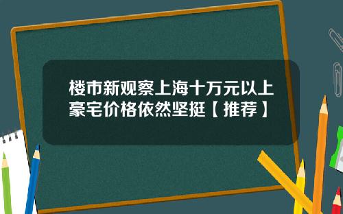 楼市新观察上海十万元以上豪宅价格依然坚挺【推荐】
