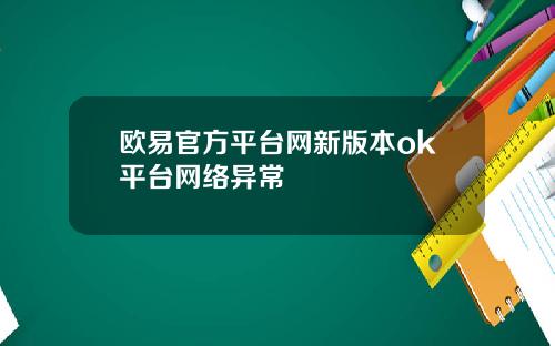 欧易官方平台网新版本ok平台网络异常